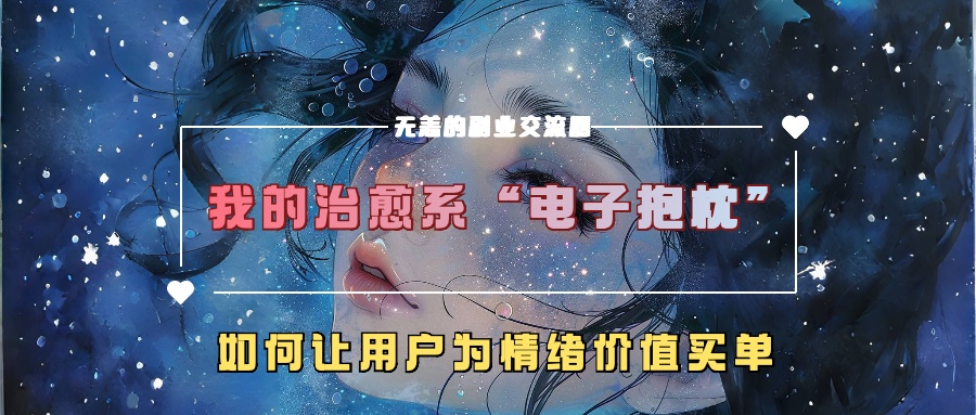 我的治愈系“电子抱枕”,如何让用户为情绪价值买单【揭秘】-最全资源库