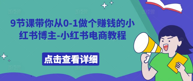 9节课带你从0-1做个赚钱的小红书博主-小红书电商教程-最全资源库
