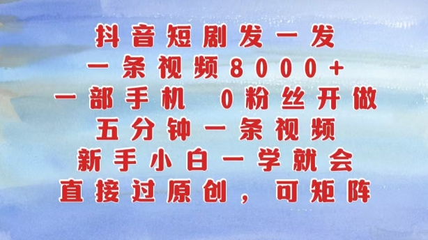 抖音短剧发一发,五分钟一条视频,新手小白一学就会,只要一部手机,0粉丝即可操作-最全资源库