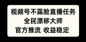 视频号不露脸直播任务，全民漂移大师，官方推流，收益稳定，全民可做【揭秘】-最全资源库