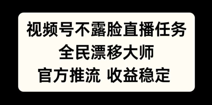 视频号不露脸直播任务，全民漂移大师，官方推流，收益稳定，全民可做【揭秘】-最全资源库