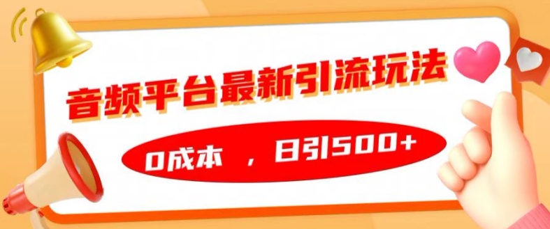 音频平台最新引流玩法，0成本，日引500+【揭秘】-最全资源库