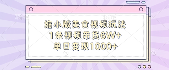 缩小版美食视频玩法,1条视频带货6W+,单日变现1k-最全资源库