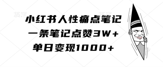 小红书人性痛点笔记，一条笔记点赞3W+，单日变现1k-最全资源库