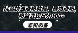 抖音快速涨粉教程,暴力涨粉,粉丝变现日入100+-最全资源库