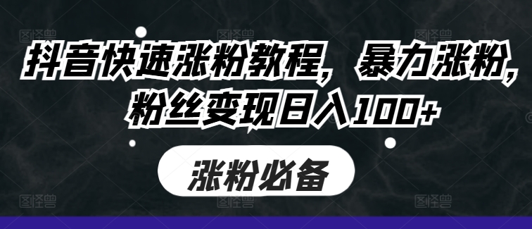 抖音快速涨粉教程,暴力涨粉,粉丝变现日入100+-最全资源库