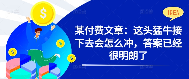 某付费文章：这头猛牛接下去会怎么冲，答案已经很明朗了 !-最全资源库