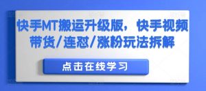 快手MT搬运升级版，快手视频带货/连怼/涨粉玩法拆解-最全资源库