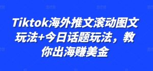 Tiktok海外推文滚动图文玩法+今日话题玩法，教你出海赚美金-最全资源库