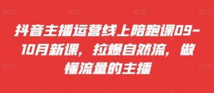 抖音主播运营线上陪跑课09-10月新课，拉爆自然流，做懂流量的主播-最全资源库