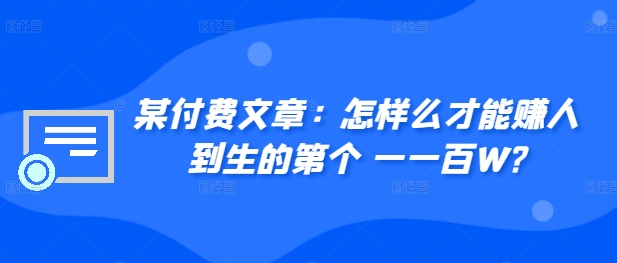 ​某付费文章：怎‮样么‬才能赚‮人到‬生的第‮个一‬一百W?-最全资源库