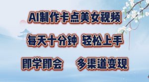 AI制作卡点美女视频，每天十分钟，多渠道变现【揭秘】-最全资源库