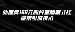 外面卖198元的抖音隐藏式挂微信引流技术-最全资源库