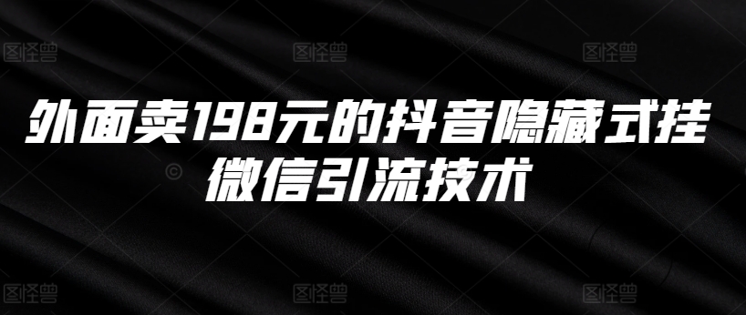 外面卖198元的抖音隐藏式挂微信引流技术-最全资源库