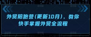 外贸陪跑营(更新10月),教你快手掌握外贸全流程-最全资源库