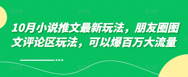 10月小说推文最新玩法，朋友圈图文评论区玩法，可以爆百万大流量 -最全资源库