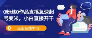 0粉丝0作品直播急速起号变米，小白直接开干-最全资源库