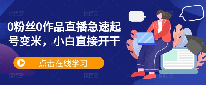 0粉丝0作品直播急速起号变米,小白直接开干-最全资源库