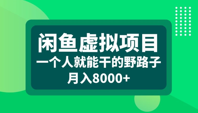 闲鱼虚拟项目，一个人就可以干的野路子，月入8000+【揭秘】-最全资源库