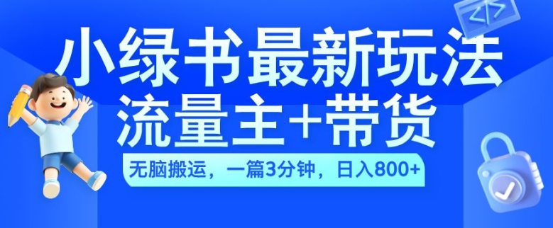 2024小绿书流量主+带货最新玩法，AI无脑搬运，一篇图文3分钟，日入几张-最全资源库