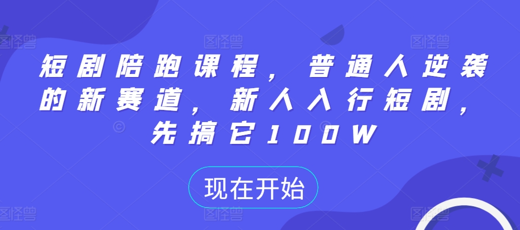 短剧陪跑课程，普通人逆袭的新赛道，新人入行短剧，先搞它100W-最全资源库
