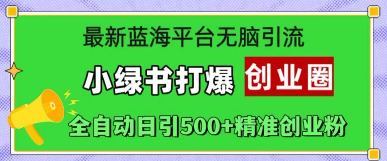 最新蓝海平台无脑引流，小绿书打爆创业圈，全自动日引500+精准创业粉-最全资源库