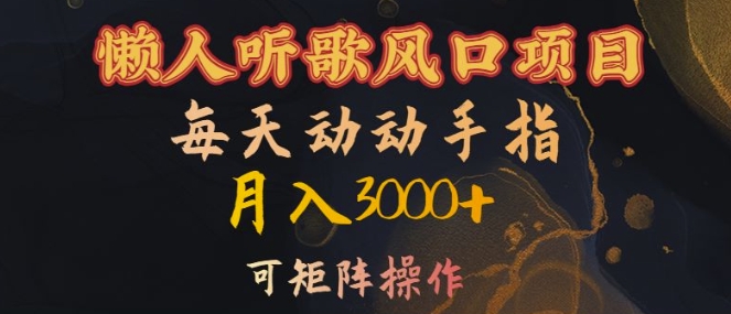 懒人听歌风口项目,每天动动手指月入3000+,可矩阵操作【揭秘】-最全资源库