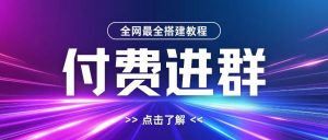 全网首发最全付费进群搭建教程，包含支付教程+域名+内部设置教程+源码【揭秘】-最全资源库