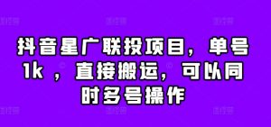 抖音星广联投项目,单号1k ,直接搬运,可以同时多号操作【揭秘】-最全资源库