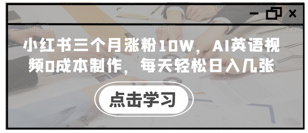小红书三个月涨粉10W,AI英语视频0成本制作,每天轻松日入几张【揭秘】-最全资源库