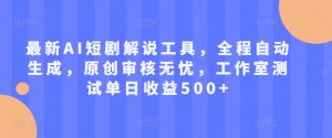 最新AI短剧解说工具,全程自动生成,原创审核无忧,工作室测试单日收益500+【揭秘】-最全资源库