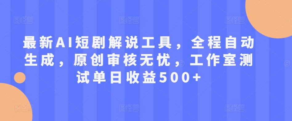 最新AI短剧解说工具,全程自动生成,原创审核无忧,工作室测试单日收益500+【揭秘】-最全资源库