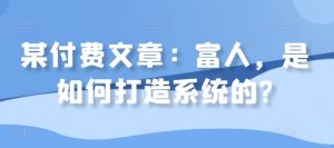 某付费文章：富人，是如何打造系统的?-最全资源库