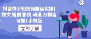 抖音快手短视频搬运实操(推文 短剧 影视 动漫 万物皆可搬) 手机版-最全资源库