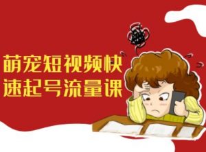 萌宠短视频快速起号流量课，短视频带货宠物新风口-最全资源库