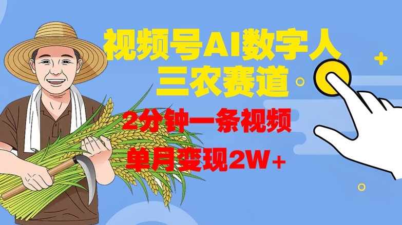 视频号AI数字人玩转三农赛道，2分钟一条视频，单月变现2W+-最全资源库