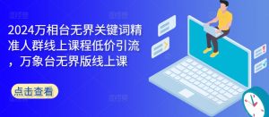 2024万相台无界关键词精准人群线上课程低价引流 ,万象台无界版线上课-最全资源库