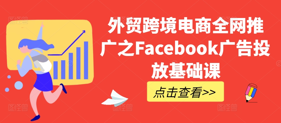 外贸跨境电商全网推广之Facebook广告投放基础课-最全资源库