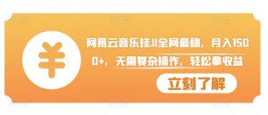 网易云音乐挂JI全网最稳,月入1500+,无需复杂操作,轻松拿收益【揭秘】-最全资源库