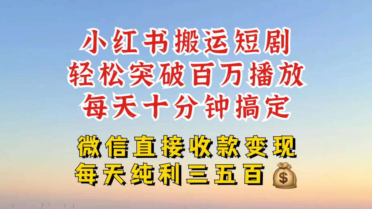 小红书搬运热门短剧，轻松爆流百万播放，每天引流几十人，搞个大几百块真的很简单-最全资源库