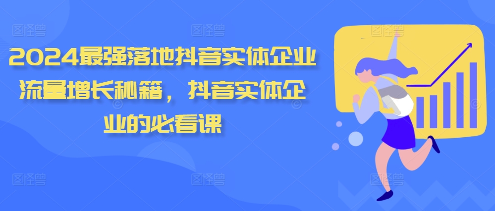 2024最强落地抖音实体企业流量增长秘籍，抖音实体企业的必看课-最全资源库