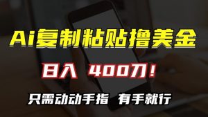 AI复制粘贴撸美金，日入400，只需动动手指，小白无脑操作【揭秘】-最全资源库