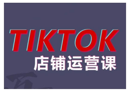 2024TikTok小店运营课程，帮助你解决东南亚跨境TK店铺运营五大常见问题-最全资源库