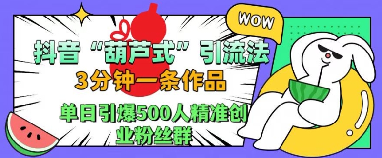 抖音葫芦式引流法,三分钟一条作品,单日引爆抖音500人精准创业粉丝群【揭秘】-最全资源库