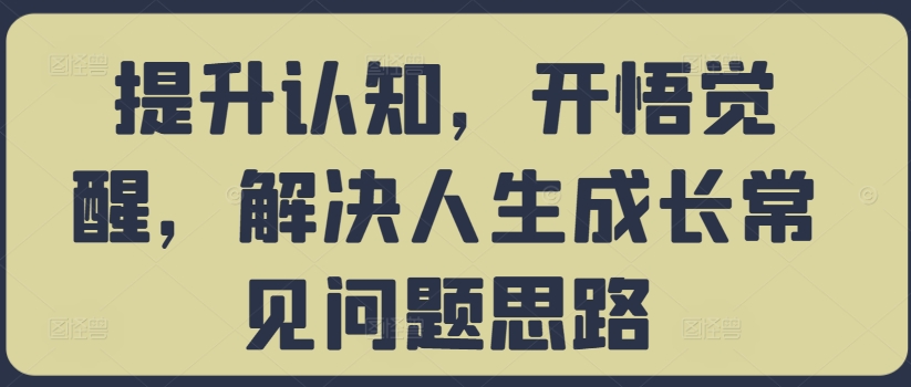提升认知，开悟觉醒，解决人生成长常见问题思路-最全资源库