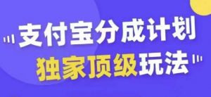 支付宝分成计划独家顶级玩法，从起号到变现，无需剪辑基础，条条爆款，天天上热门-最全资源库