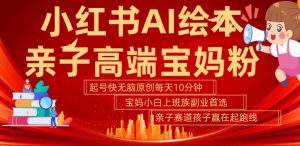 小红书AI绘本,亲子赛道高端宝妈粉,起号快,五分钟无脑原创,小白宝妈上班族轻松玩赚副业-最全资源库