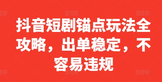 抖音短剧锚点玩法全攻略,出单稳定,不容易违规-最全资源库