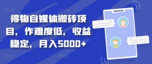 得物自媒体搬砖项目，作难度低，收益稳定，月入5000+【揭秘】-最全资源库