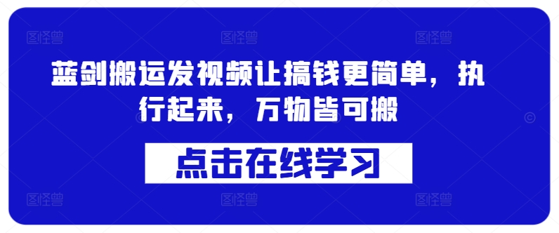 蓝剑搬运发视频让搞钱更简单，执行起来，万物皆可搬-最全资源库